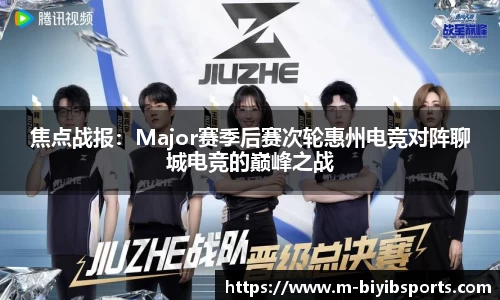 焦点战报：Major赛季后赛次轮惠州电竞对阵聊城电竞的巅峰之战