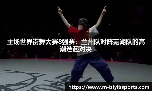 主场世界街舞大赛8强赛：兰州队对阵芜湖队的高潮迭起对决