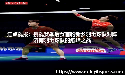 焦点战报：挑战赛季后赛首轮新乡羽毛球队对阵济南羽毛球队的巅峰之战